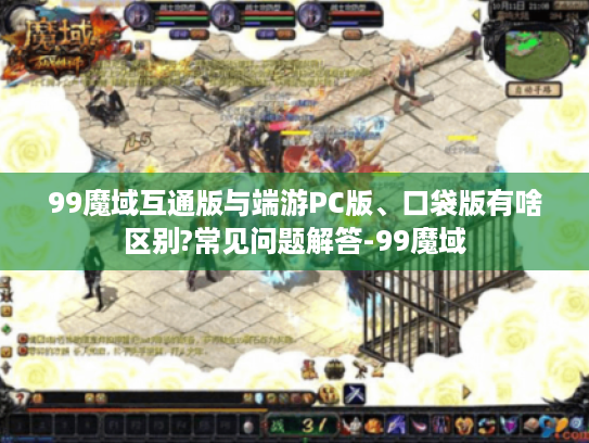 99魔域互通版与端游PC版、口袋版有啥区别?常见问题解答-99魔域 99魔域互通版与端游PC版、口袋版有啥区别?常见问题解答-99魔域