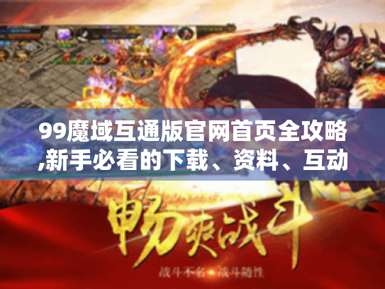 99魔域互通版官网首页全攻略,新手必看的下载、资料、互动指南 99魔域互通版官网首页全攻略,新手必看的下载、资料、互动指南