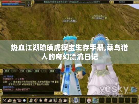 热血江湖琉璃虎探宝生存手册,菜鸟猎人的奇幻漂流日记