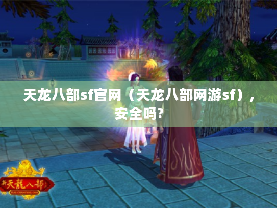 天龙八部sf官网(天龙八部网游sf),安全吗? 天龙八部sf官网(天龙八部网游sf),安全吗?