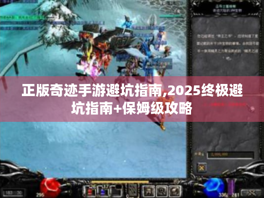 正版奇迹手游避坑指南,2025终极避坑指南+保姆级攻略 正版奇迹手游避坑指南,2025终极避坑指南+保姆级攻略