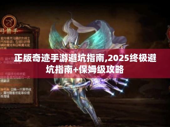 正版奇迹手游避坑指南,2025终极避坑指南+保姆级攻略 正版奇迹手游避坑指南,2025终极避坑指南+保姆级攻略