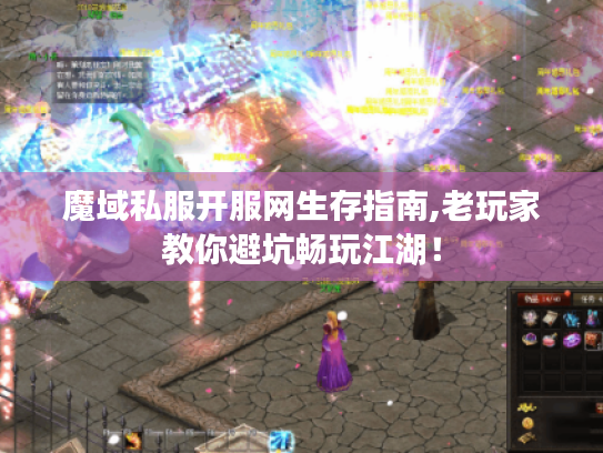 魔域私服开服网生存指南,老玩家教你避坑畅玩江湖！