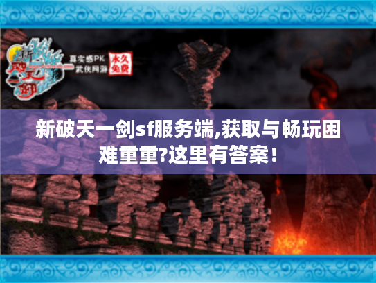 新破天一剑sf服务端,获取与畅玩困难重重?这里有答案! 新破天一剑sf服务端,获取与畅玩困难重重?这里有答案!