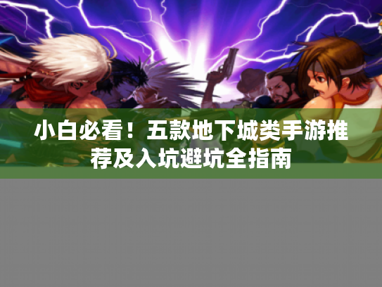 小白必看!五款地下城类手游推荐及入坑避坑全指南 小白必看!五款地下城类手游推荐及入坑避坑全指南