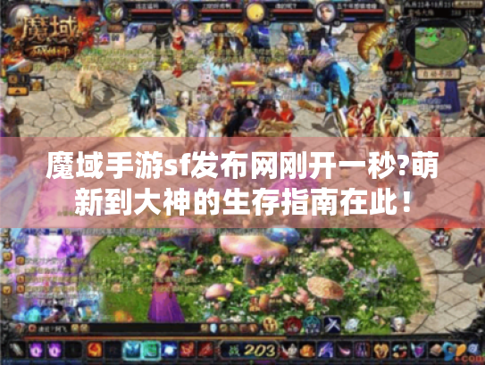 魔域手游sf发布网刚开一秒?萌新到大神的生存指南在此! 魔域手游sf发布网刚开一秒?萌新到大神的生存指南在此!