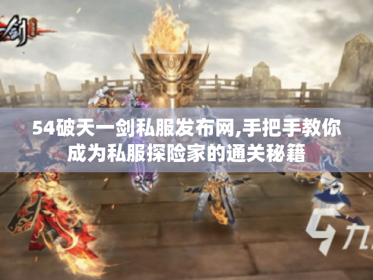 54破天一剑私服发布网,手把手教你成为私服探险家的通关秘籍 54破天一剑私服发布网,手把手教你成为私服探险家的通关秘籍