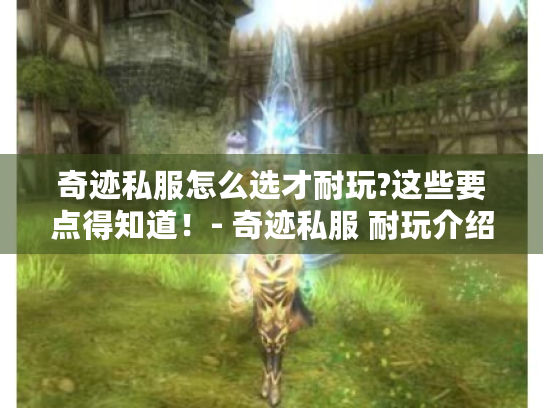 奇迹私服怎么选才耐玩?这些要点得知道!- 奇迹私服 耐玩介绍 奇迹私服怎么选才耐玩?这些要点得知道!- 奇迹私服 耐玩介绍
