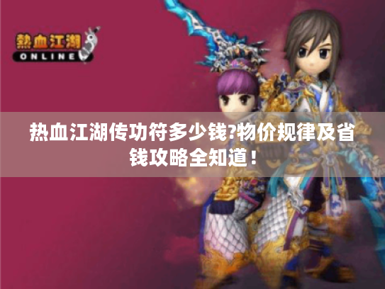 热血江湖传功符多少钱?物价规律及省钱攻略全知道! 热血江湖传功符多少钱?物价规律及省钱攻略全知道!