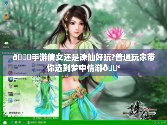 🔍手游倩女还是诛仙好玩?普通玩家带你选到梦中情游🎮 🔍手游倩女还是诛仙好玩?普通玩家带你选到梦中情游🎮