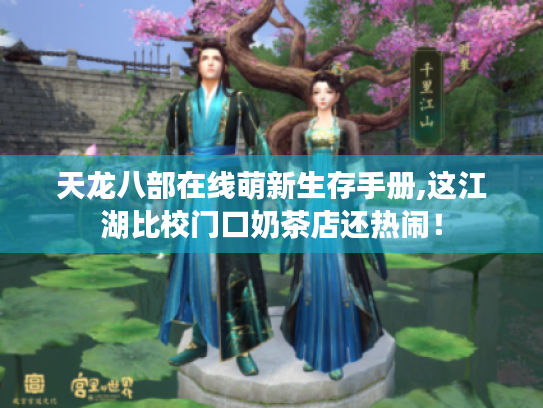 天龙八部在线萌新生存手册,这江湖比校门口奶茶店还热闹！