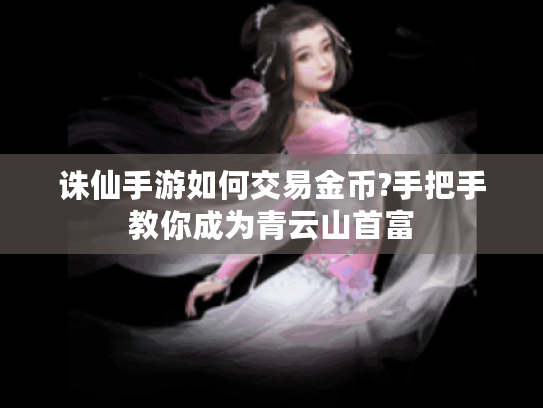 诛仙手游如何交易金币?手把手教你成为青云山首富 诛仙手游如何交易金币?手把手教你成为青云山首富