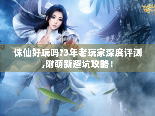 诛仙好玩吗?3年老玩家深度评测,附萌新避坑攻略! 诛仙好玩吗?3年老玩家深度评测,附萌新避坑攻略!