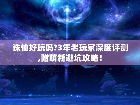 诛仙好玩吗?3年老玩家深度评测,附萌新避坑攻略! 诛仙好玩吗?3年老玩家深度评测,附萌新避坑攻略!