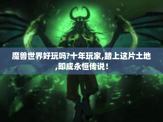 魔兽世界好玩吗?十年玩家,踏上这片土地,即成永恒传说! 魔兽世界好玩吗?十年玩家,踏上这片土地,即成永恒传说!