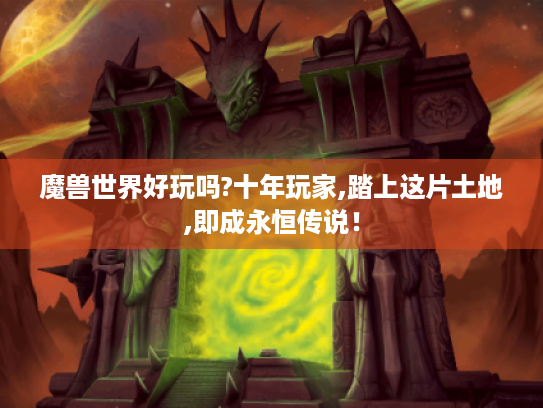 魔兽世界好玩吗?十年玩家,踏上这片土地,即成永恒传说! 魔兽世界好玩吗?十年玩家,踏上这片土地,即成永恒传说!