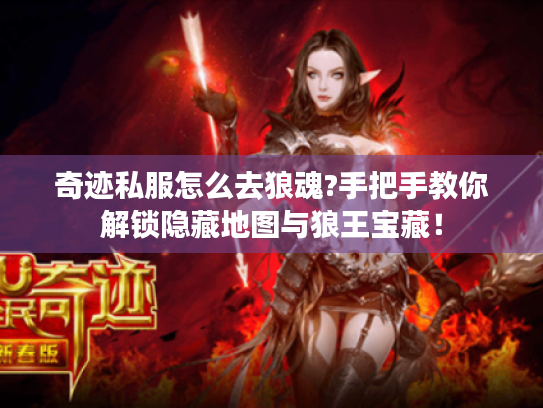 奇迹私服怎么去狼魂?手把手教你解锁隐藏地图与狼王宝藏! 奇迹私服怎么去狼魂?手把手教你解锁隐藏地图与狼王宝藏!