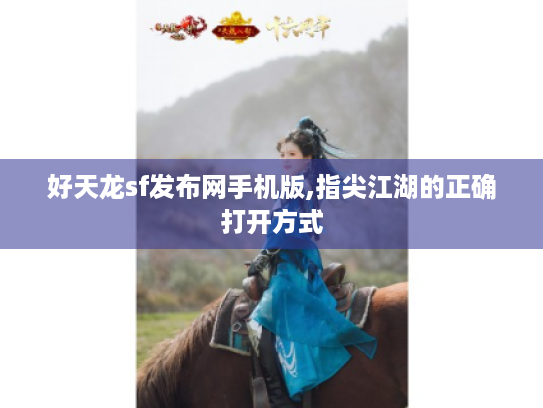 好天龙sf发布网手机版,指尖江湖的正确打开方式 好天龙sf发布网手机版,指尖江湖的正确打开方式