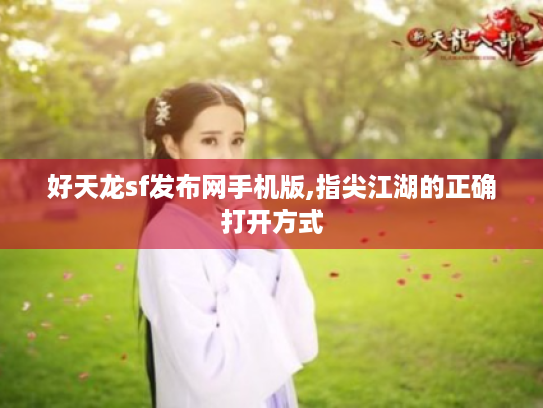 好天龙sf发布网手机版,指尖江湖的正确打开方式 好天龙sf发布网手机版,指尖江湖的正确打开方式