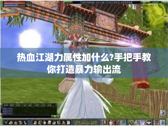 热血江湖力属性加什么?手把手教你打造暴力输出流 热血江湖力属性加什么?手把手教你打造暴力输出流