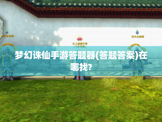 梦幻诛仙手游答题器(答题答案)在哪找?