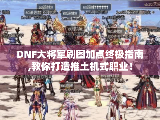 DNF大将军刷图加点终极指南,教你打造推土机式职业! DNF大将军刷图加点终极指南,教你打造推土机式职业!