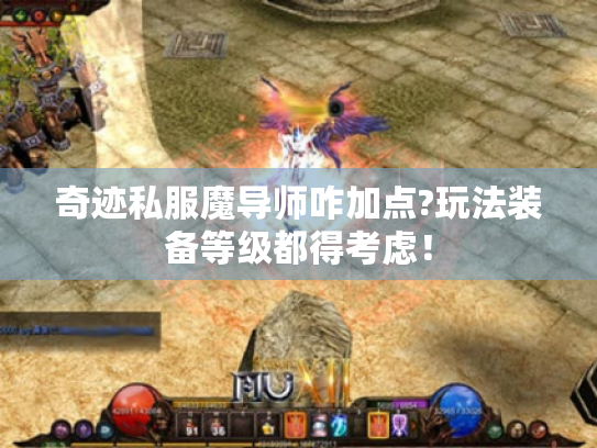 奇迹私服魔导师咋加点?玩法装备等级都得考虑! 奇迹私服魔导师咋加点?玩法装备等级都得考虑!