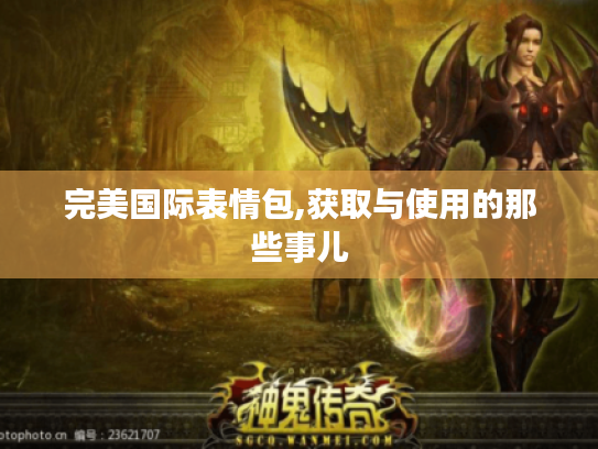 完美国际表情包,获取与使用的那些事儿 完美国际表情包,获取与使用的那些事儿