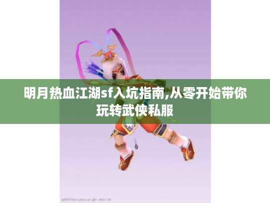 明月热血江湖sf入坑指南,从零开始带你玩转武侠私服 明月热血江湖sf入坑指南,从零开始带你玩转武侠私服