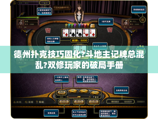 德州扑克技巧固化?斗地主记牌总混乱?双修玩家的破局手册 德州扑克技巧固化?斗地主记牌总混乱?双修玩家的破局手册