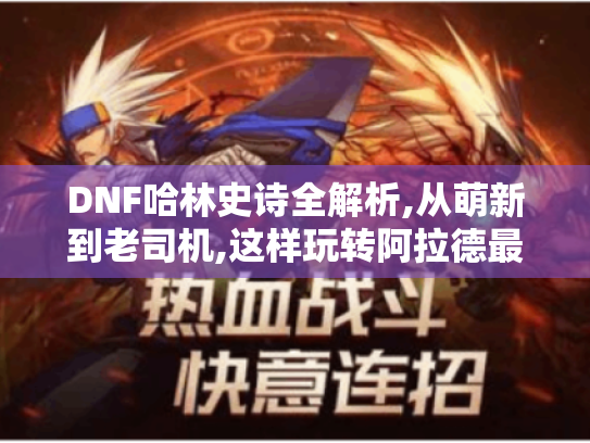 DNF哈林史诗全解析,从萌新到老司机,这样玩转阿拉德最强过渡装! DNF哈林史诗全解析,从萌新到老司机,这样玩转阿拉德最强过渡装!