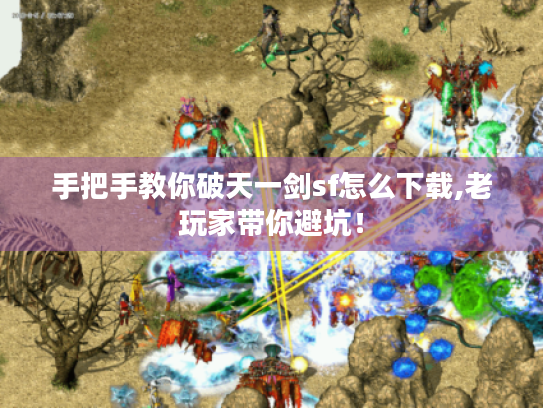 手把手教你破天一剑sf怎么下载,老玩家带你避坑! 手把手教你破天一剑sf怎么下载,老玩家带你避坑!