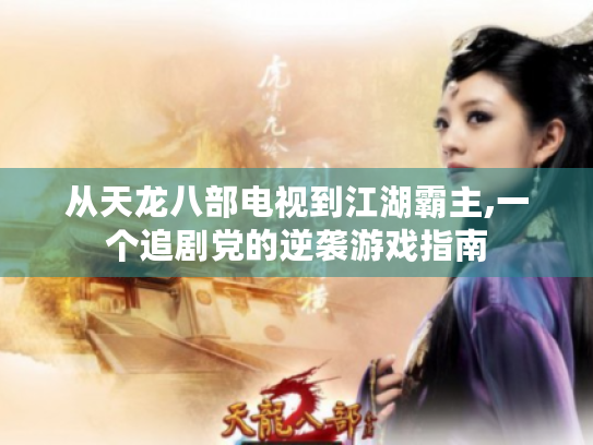 从天龙八部电视到江湖霸主,一个追剧党的逆袭游戏指南 从天龙八部电视到江湖霸主,一个追剧党的逆袭游戏指南
