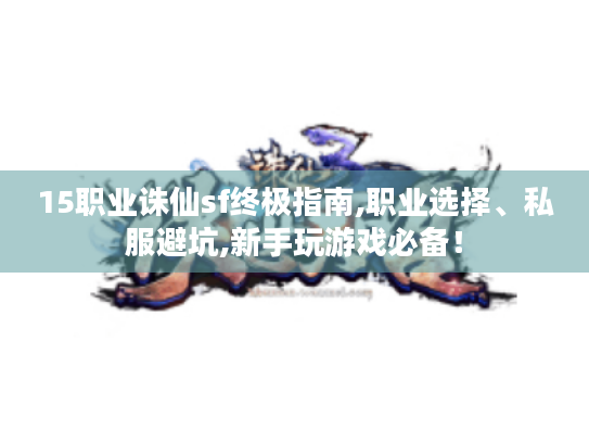 15职业诛仙sf终极指南,职业选择、私服避坑,新手玩游戏必备! 15职业诛仙sf终极指南,职业选择、私服避坑,新手玩游戏必备!