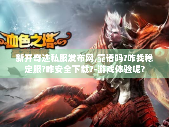 新开奇迹私服发布网,靠谱吗?咋找稳定服?咋安全下载?-游戏体验呢? 新开奇迹私服发布网,靠谱吗?咋找稳定服?咋安全下载?-游戏体验呢?