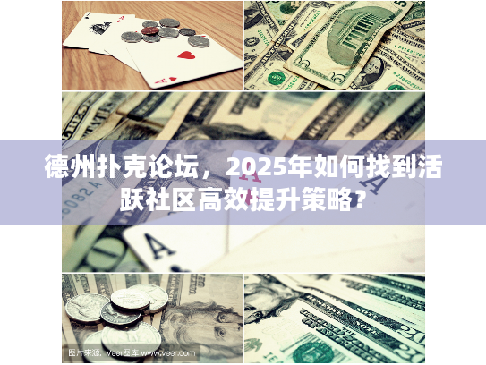 德州扑克论坛,2025年如何找到活跃社区高效提升策略? 德州扑克论坛,2025年如何找到活跃社区高效提升策略?