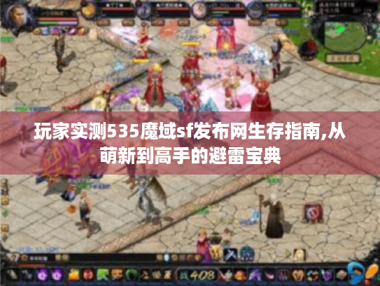 玩家实测535魔域sf发布网生存指南,从萌新到高手的避雷宝典 玩家实测535魔域sf发布网生存指南,从萌新到高手的避雷宝典