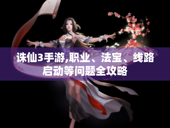 诛仙3手游,职业、法宝、线路启动等问题全攻略 诛仙3手游,职业、法宝、线路启动等问题全攻略
