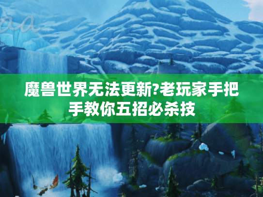 魔兽世界无法更新?老玩家手把手教你五招必杀技