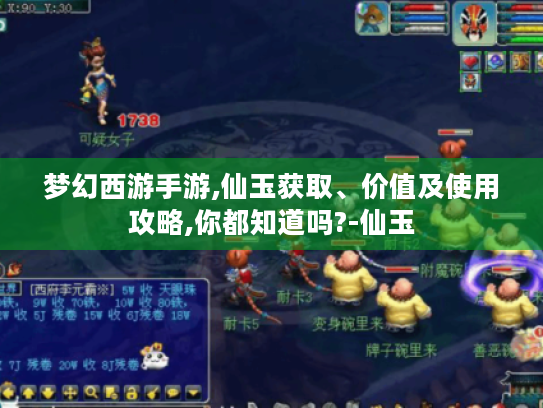 梦幻西游手游,仙玉获取、价值及使用攻略,你都知道吗?-仙玉 梦幻西游手游,仙玉获取、价值及使用攻略,你都知道吗?-仙玉