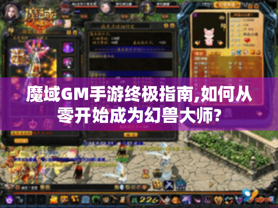 魔域GM手游终极指南,如何从零开始成为幻兽大师? 魔域GM手游终极指南,如何从零开始成为幻兽大师?