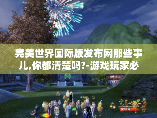 完美世界国际版发布网那些事儿,你都清楚吗?-游戏玩家必看! 完美世界国际版发布网那些事儿,你都清楚吗?-游戏玩家必看!