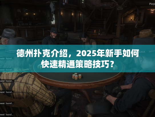 德州扑克介绍,2025年新手如何快速精通策略技巧? 德州扑克介绍,2025年新手如何快速精通策略技巧?