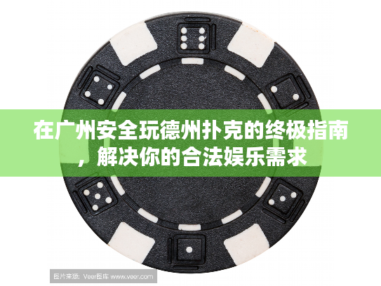 在广州安全玩德州扑克的终极指南,解决你的合法娱乐需求 在广州安全玩德州扑克的终极指南,解决你的合法娱乐需求