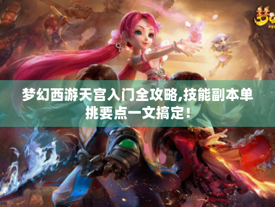 梦幻西游天宫入门全攻略,技能副本单挑要点一文搞定! 梦幻西游天宫入门全攻略,技能副本单挑要点一文搞定!