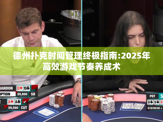 德州扑克时间管理终极指南:2025年高效游戏节奏养成术 德州扑克时间管理终极指南:2025年高效游戏节奏养成术