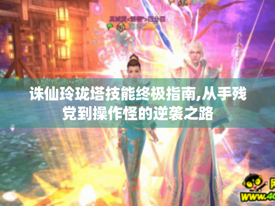 诛仙玲珑塔技能终极指南,从手残党到操作怪的逆袭之路