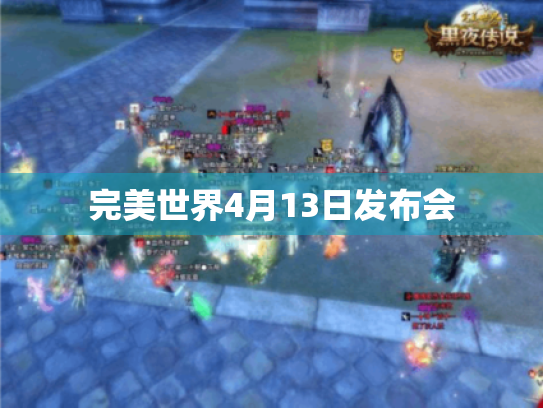 完美世界4月13日发布会 完美世界4月13日发布会