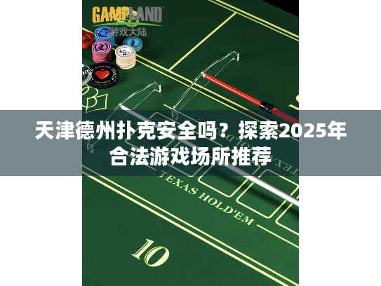 天津德州扑克安全吗?探索2025年合法游戏场所推荐 天津德州扑克安全吗?探索2025年合法游戏场所推荐