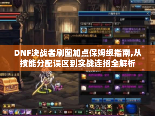 DNF决战者刷图加点保姆级指南,从技能分配误区到实战连招全解析 DNF决战者刷图加点保姆级指南,从技能分配误区到实战连招全解析